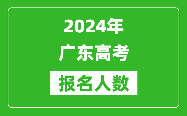 2024年广东高考报名人数是多少,比2024年多多少人？