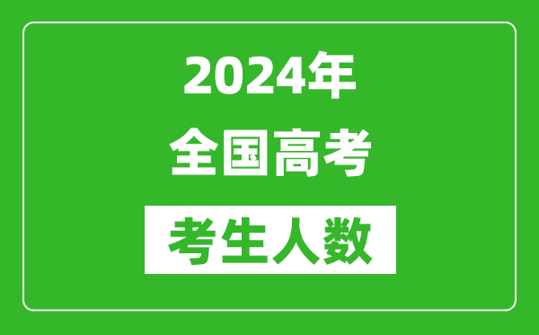 2024年全国高考考生人数总共多少人,比2024年人数多吗？