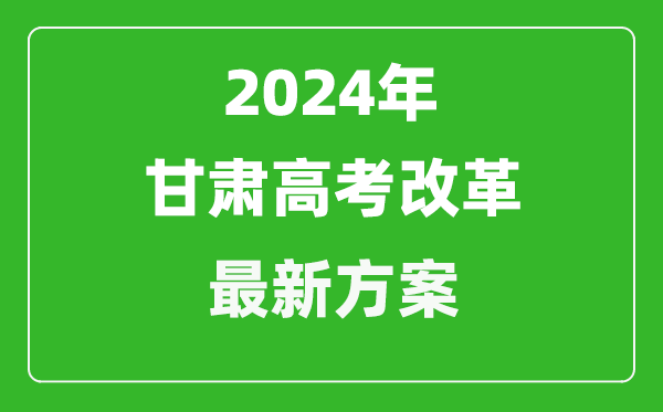 2024年甘肃高考改革最新方案,甘肃2024高考模式是什么？