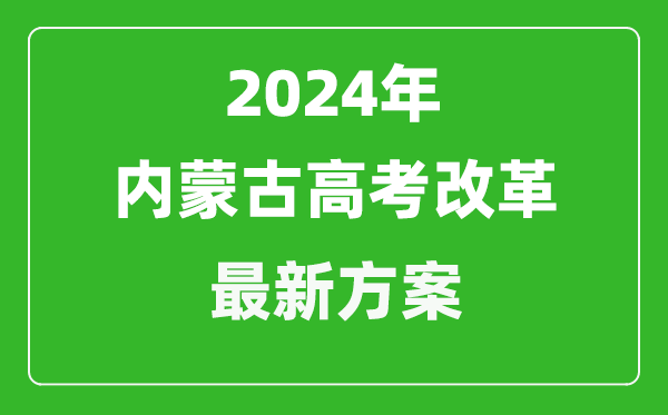 2024年内蒙古高考改革最新方案,内蒙古2024高考模式是什么