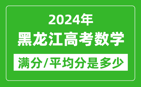 2024年黑龙江高考数学满分多少,黑龙江高考数学平均分是多少？