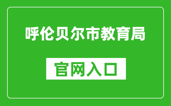 呼伦贝尔市教育局官网入口网址：http://jyj.hlbe.gov.cn/