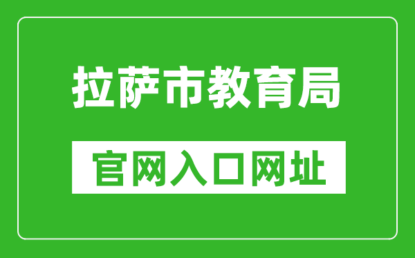 拉萨市教育局官网入口网址：https://jyj.lasa.gov.cn/