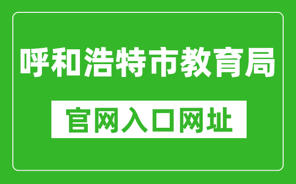 呼和浩特市教育局官网入口网址：http://jyj.huhhot.gov.cn/