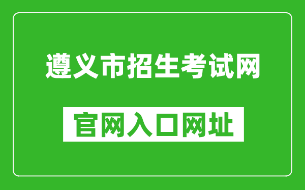 遵义市招生考试网官网入口网址：http://www.zyszsksb.cn/