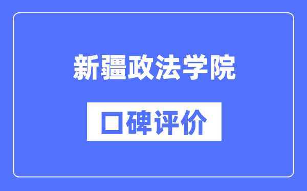 新疆政法学院怎么样好不好,口碑评价如何？