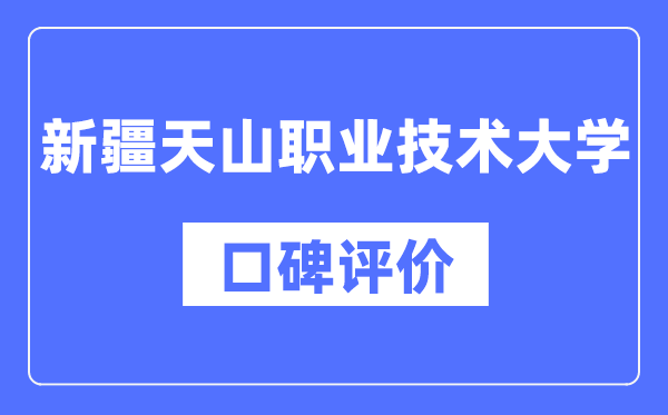 新疆天山职业技术大学怎么样好不好,口碑评价如何？