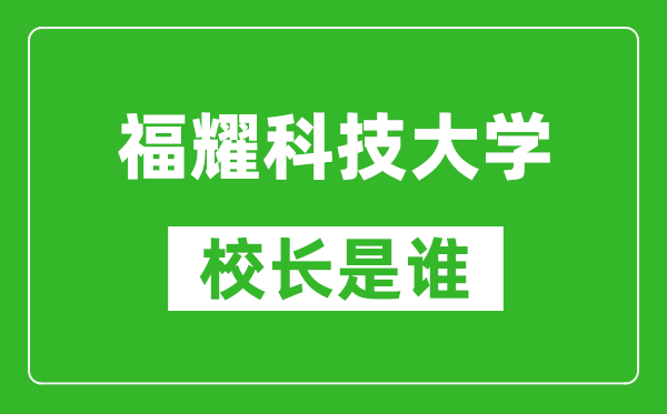 福耀科技大学校长是谁（含历任校长）