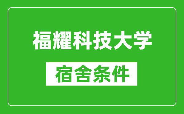 福耀科技大学宿舍条件怎么样？（附宿舍图片）