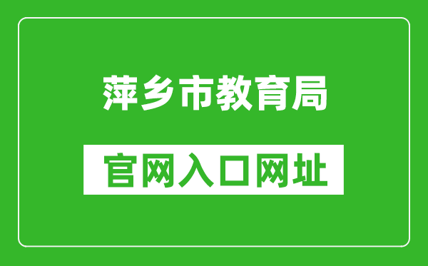 萍乡市教育局官网入口网址：http://jyj.pingxiang.gov.cn/