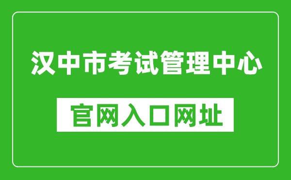 汉中市考试管理中心官网入口网址：http://ksglzx.hanzhong.gov.cn/