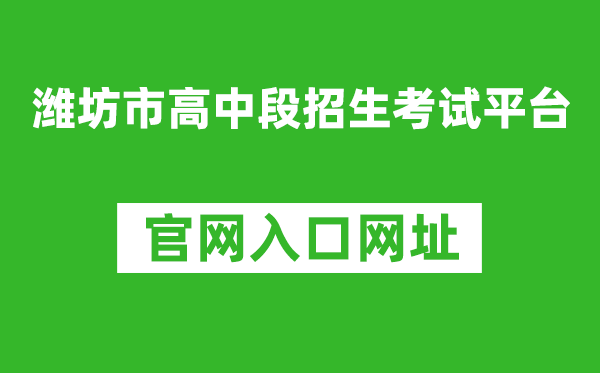 潍坊市高中段招生考试平台入口网址：http://218.59.142.109:3009/wfzsks/front/index.jsp