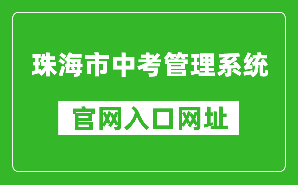 珠海市中考管理系统入口网址：http://zhjy.zhuhai.gov.cn/zsks/ksjj/zk/content/post_1912490.html