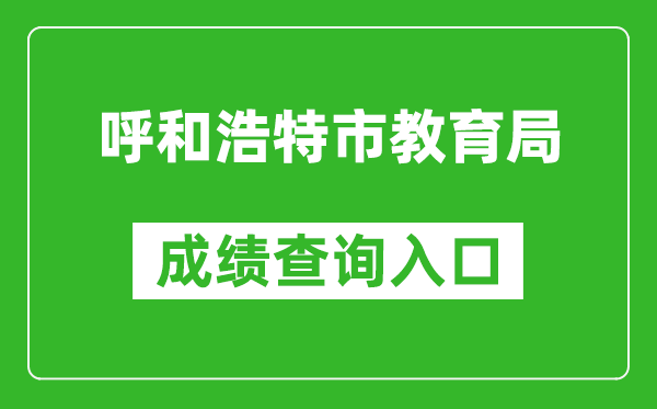 呼和浩特市教育局中考成绩查询入口：http://www.hhkszx.cn/