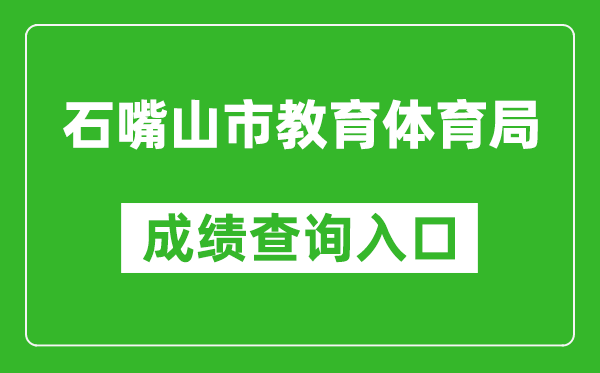 石嘴山市教育体育局中考成绩查询入口：https://szsjyj.nxeduyun.com/