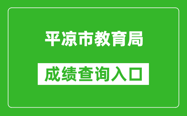 平凉市教育局中考成绩查询入口：https://zwfw.gansu.gov.cn//ztfw/zkzq/