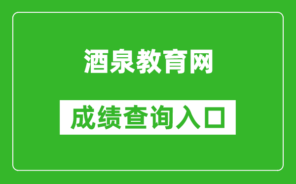 酒泉教育网中考成绩查询入口：https://zwfw.gansu.gov.cn//ztfw/zkzq/