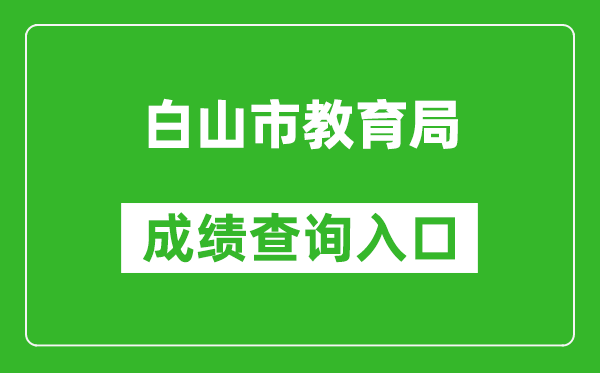 白山市教育局中考成绩查询入口：http://edu.cbs.gov.cn/