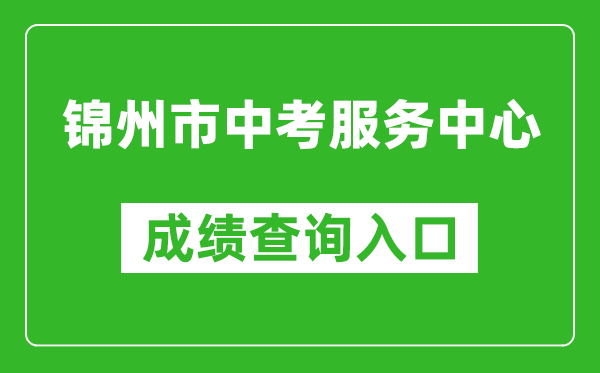 锦州市中考服务中心成绩查询入口：http://jzzkcx.0416city.com:8085/jyapp/score.html