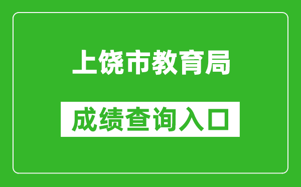 上饶市教育局中考成绩查询入口：http://www.zgsr.gov.cn/jyj/