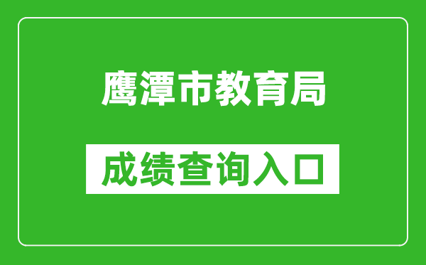 鹰潭市教育局中考成绩查询入口：http://jyj.yingtan.gov.cn/