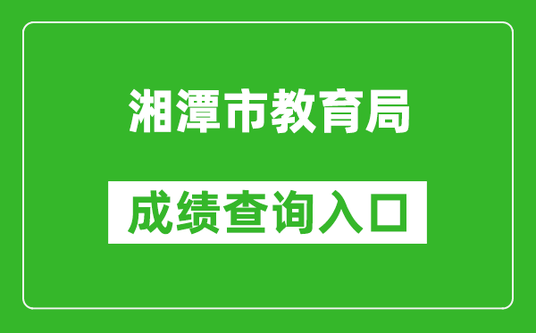 湘潭市教育局中考成绩查询入口：http://jy.xiangtan.gov.cn/