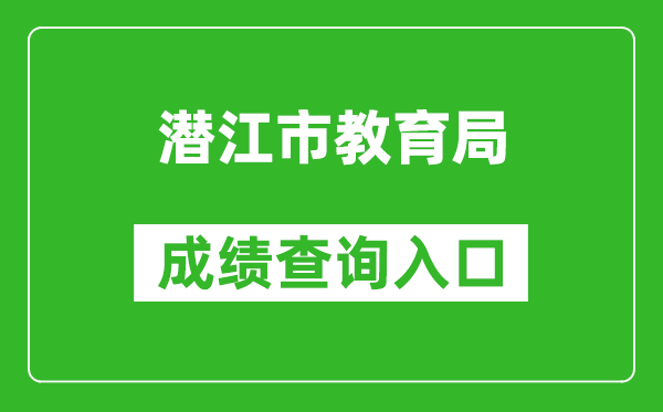 潜江市教育局中考成绩查询入口：https://gzjd.hubzs.com.cn/