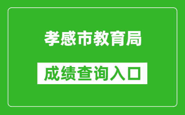 孝感市教育局中考成绩查询入口：http://jyj.xiaogan.gov.cn/