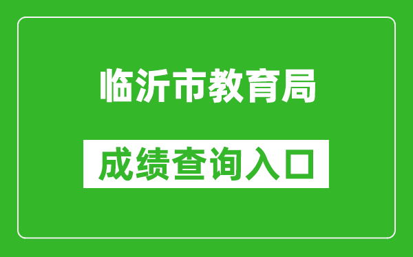 临沂市教育局中考成绩查询入口：http://120.221.158.102:8002/